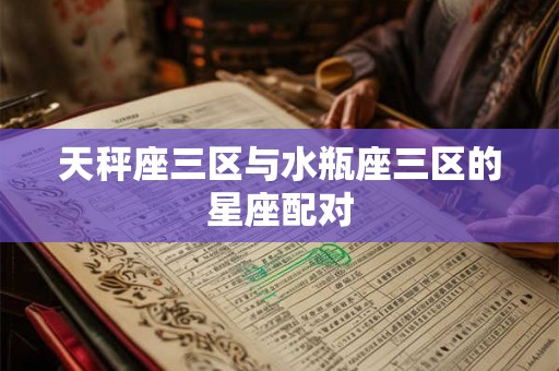 天秤座三区与水瓶座三区的星座配对