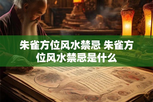 朱雀方位风水禁忌 朱雀方位风水禁忌是什么