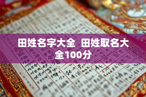 田姓名字大全  田姓取名大全100分