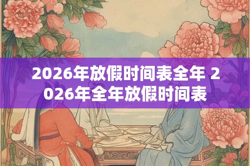 2026年放假时间表全年 2026年全年放假时间表