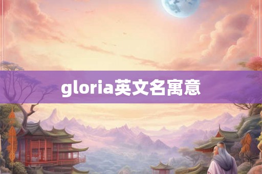 gloria英文名寓意 gloria英文名寓意