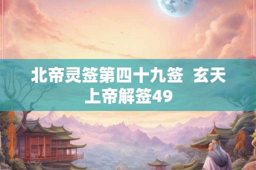 北帝灵签第四十九签  玄天上帝解签49