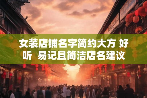女装店铺名字简约大方 好听  易记且简洁店名建议