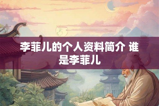 李菲儿的个人资料简介 谁是李菲儿