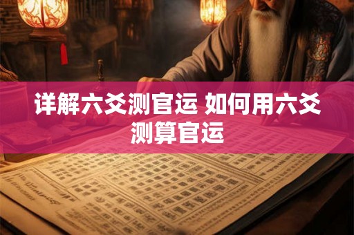 详解六爻测官运 如何用六爻测算官运