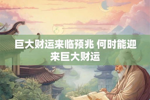 巨大财运来临预兆 何时能迎来巨大财运