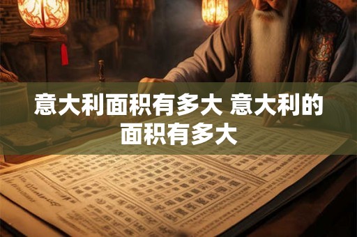 意大利面积有多大 意大利的面积有多大