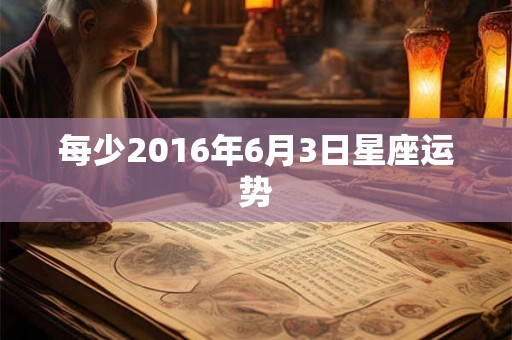 每少2016年6月3日星座运势