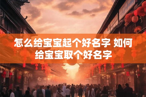 怎么给宝宝起个好名字 如何给宝宝取个好名字