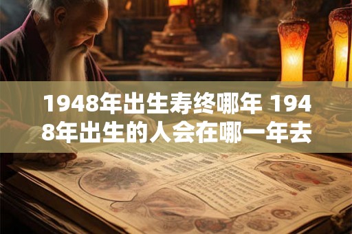 1948年出生寿终哪年 1948年出生的人会在哪一年去世