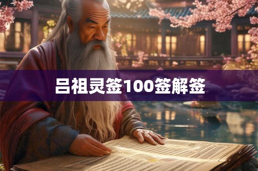 吕祖灵签100签解签 吕祖灵签100签解签