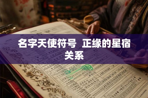 名字天使符号  正缘的星宿关系