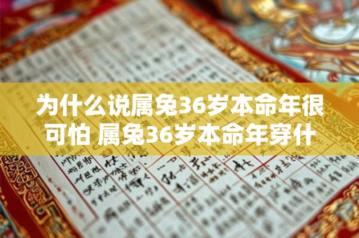 为什么说属兔36岁本命年很可怕 属兔36岁本命年穿什么颜色 为什么说属兔36岁本命年很可怕 属兔36岁本命年穿什么颜色