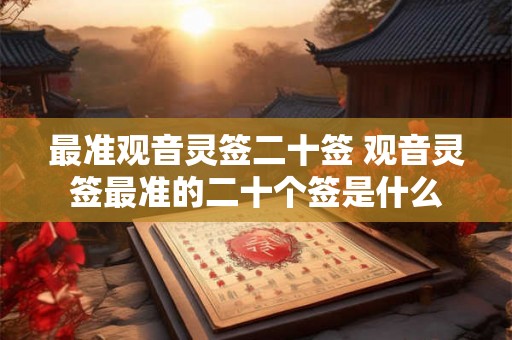 最准观音灵签二十签 观音灵签最准的二十个签是什么