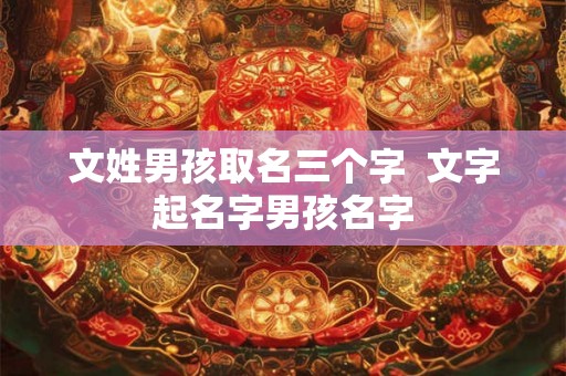 文姓男孩取名三个字  文字起名字男孩名字