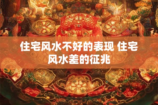 住宅风水不好的表现 住宅风水差的征兆