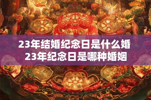 23年结婚纪念日是什么婚 23年纪念日是哪种婚姻