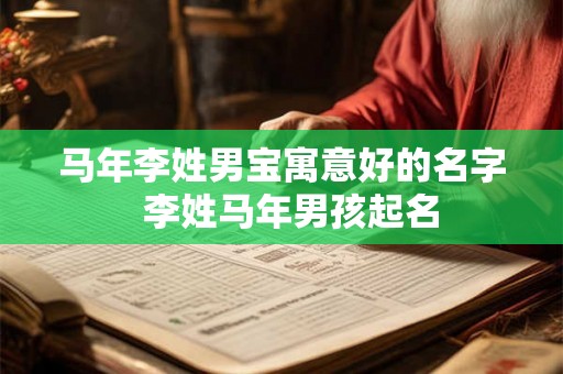 马年李姓男宝寓意好的名字  李姓马年男孩起名