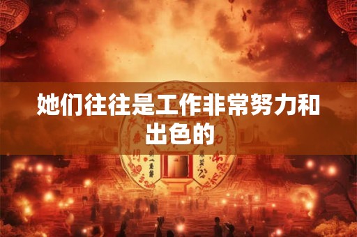 她们往往是工作非常努力和出色的