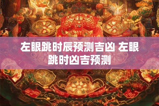 左眼跳时辰预测吉凶 左眼跳时凶吉预测
