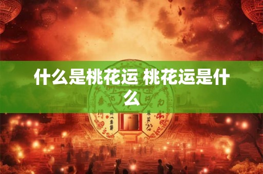 什么是桃花运 桃花运是什么 什么是桃花运 桃花运是什么