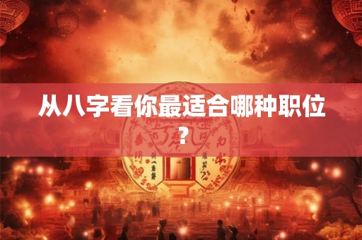 从八字看你最适合哪种职位？
