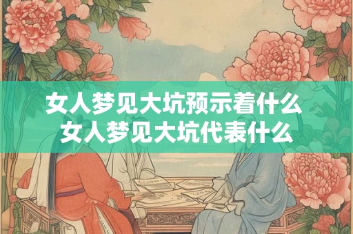 女人梦见大坑预示着什么 女人梦见大坑代表什么