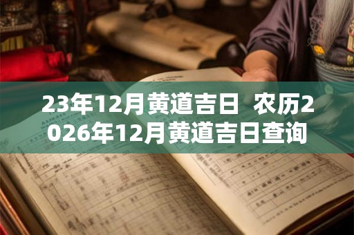 23年12月黄道吉日  农历2026年12月黄道吉日查询