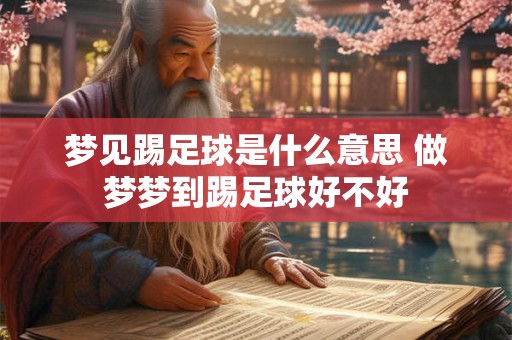 梦见踢足球是什么意思 做梦梦到踢足球好不好