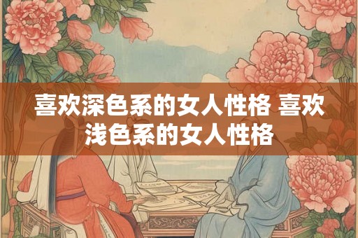 喜欢深色系的女人性格 喜欢浅色系的女人性格