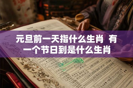 元旦前一天指什么生肖  有一个节日到是什么生肖