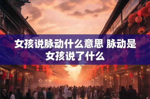 女孩说脉动什么意思 脉动是女孩说了什么