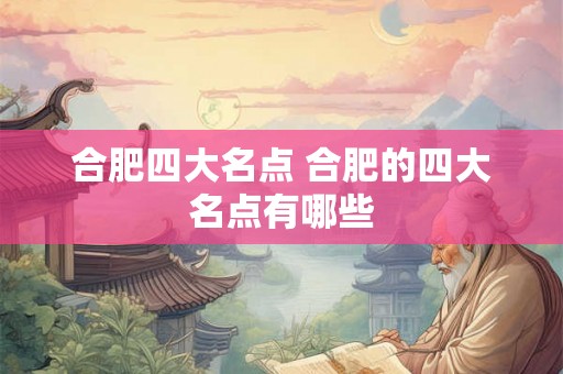 合肥四大名点 合肥的四大名点有哪些 合肥四大名点 合肥的四大名点有哪些