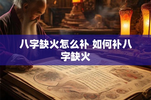 八字缺火怎么补 如何补八字缺火