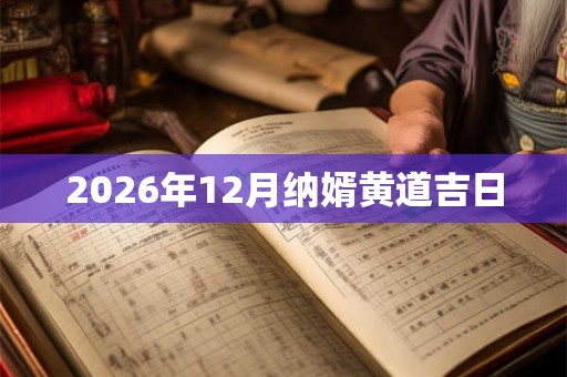 2026年12月纳婿黄道吉日