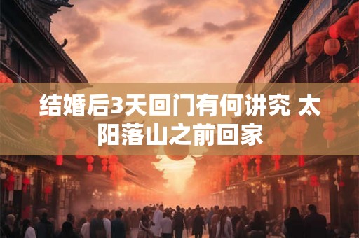 结婚后3天回门有何讲究 太阳落山之前回家
