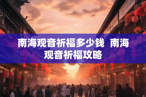 南海观音祈福多少钱  南海观音祈福攻略