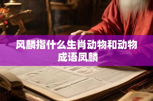 风麟指什么生肖动物和动物 成语凤麟
