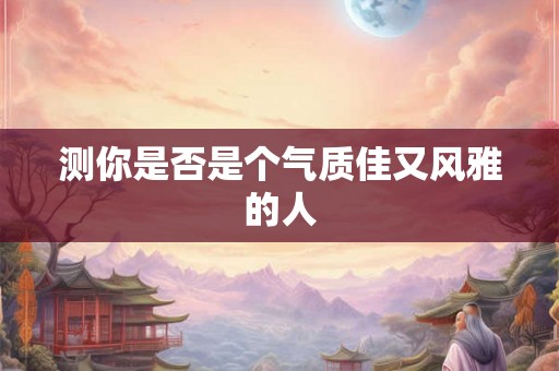 测你是否是个气质佳又风雅的人