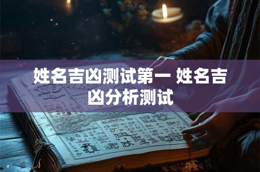 姓名吉凶测试第一 姓名吉凶分析测试