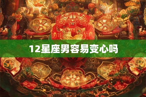 12星座男容易变心吗 12星座男容易变心吗