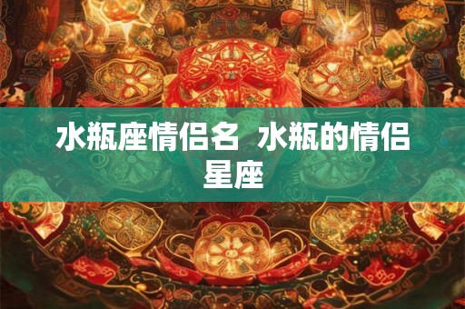 水瓶座情侣名  水瓶的情侣星座