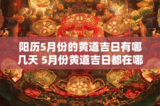 阳历5月份的黄道吉日有哪几天 5月份黄道吉日都在哪几天 阳历5月份的黄道吉日有哪几天 5月份黄道吉日都在哪几天