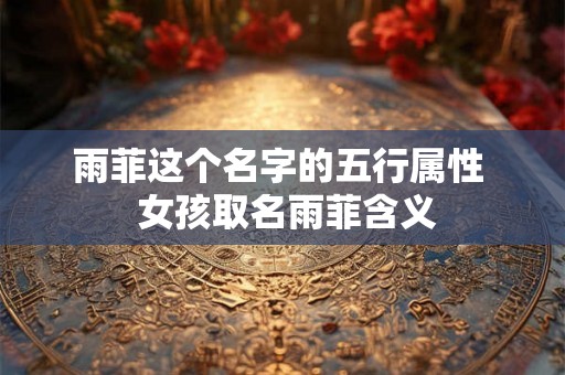 雨菲这个名字的五行属性 女孩取名雨菲含义 雨菲这个名字的五行属性 女孩取名雨菲含义