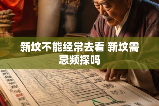 新坟不能经常去看 新坟需忌频探吗