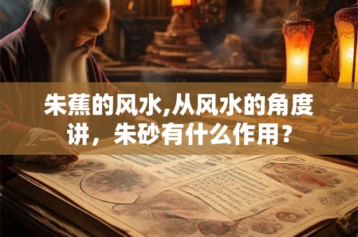 朱蕉的风水,从风水的角度讲，朱砂有什么作用？