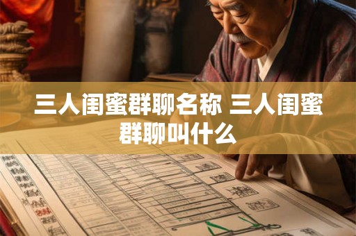 三人闺蜜群聊名称 三人闺蜜群聊叫什么