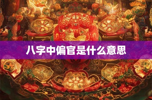 八字中偏官是什么意思