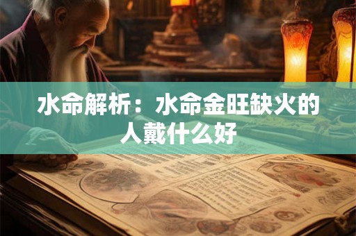 水命解析：水命金旺缺火的人戴什么好
