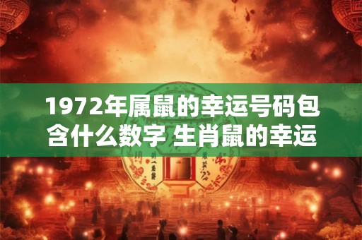 1972年属鼠的幸运号码包含什么数字 生肖鼠的幸运数字是几 1972年属鼠的幸运号码包含什么数字 生肖鼠的幸运数字是几